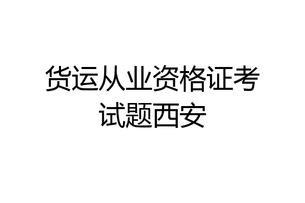 货运从业资格证考试题西安