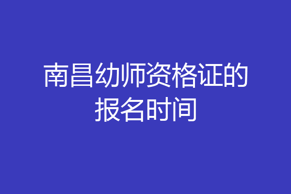 南昌幼师资格证的报名时间