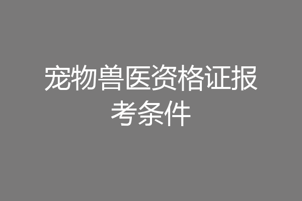 宠物兽医资格证报考条件