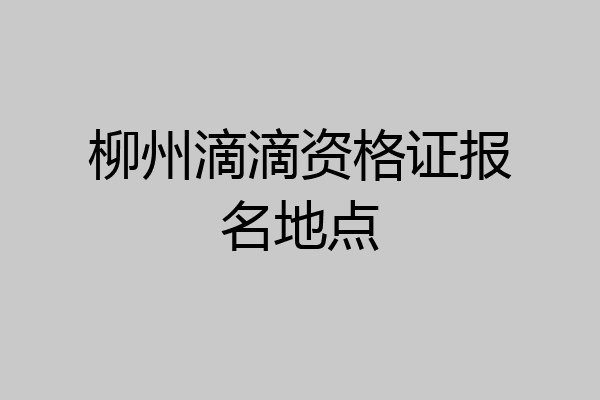 柳州滴滴资格证报名地点