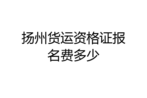 扬州货运资格证报名费多少