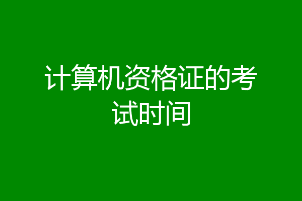 计算机资格证的考试时间