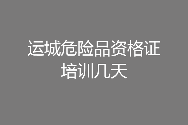 运城危险品资格证培训几天