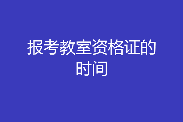 报考教室资格证的时间