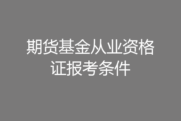 期货基金从业资格证报考条件