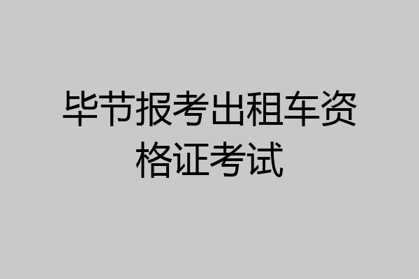 毕节报考出租车资格证考试