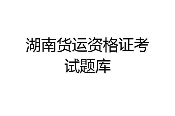 湖南货运资格证考试题库