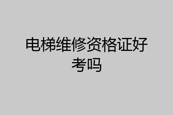 电梯维修资格证好考吗