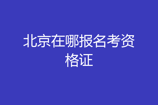 北京在哪报名考资格证