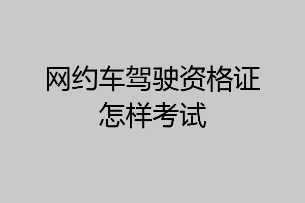 网约车驾驶资格证怎样考试