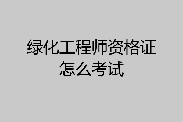 绿化工程师资格证怎么考试