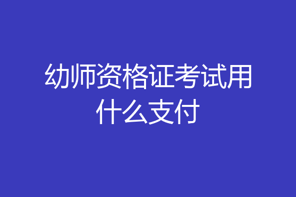 幼师资格证考试用什么支付