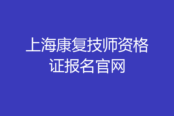 上海康复技师资格证报名官网