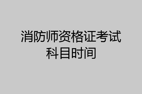 消防师资格证考试科目时间