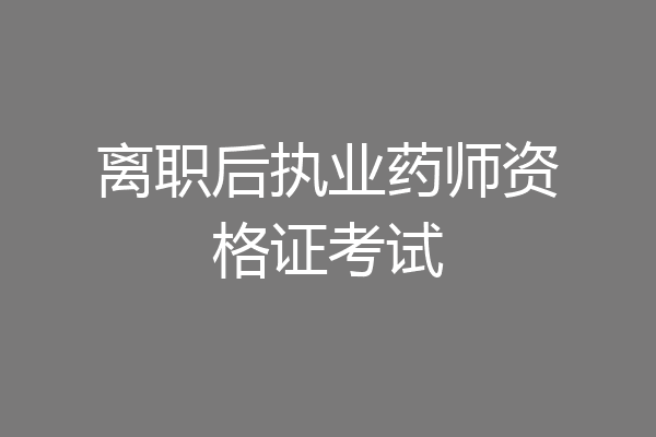 离职后执业药师资格证考试