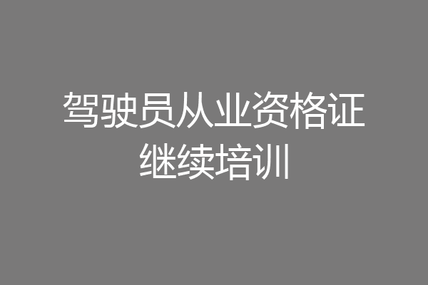 驾驶员从业资格证继续培训