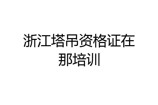 浙江塔吊资格证在那培训