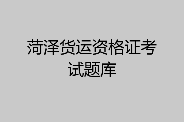 菏泽货运资格证考试题库