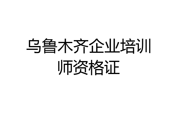 乌鲁木齐企业培训师资格证