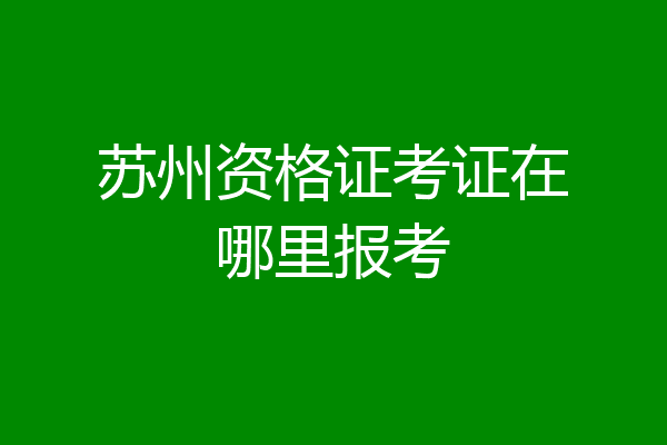 苏州资格证考证在哪里报考