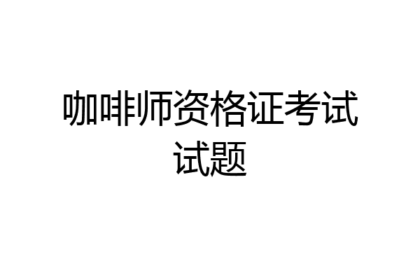 咖啡师资格证考试试题