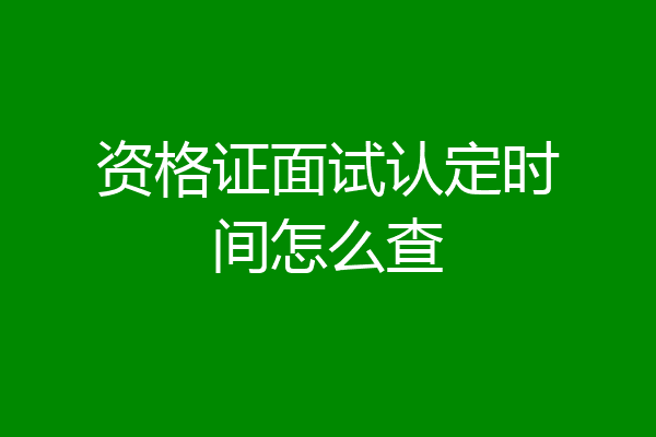 资格证面试认定时间怎么查