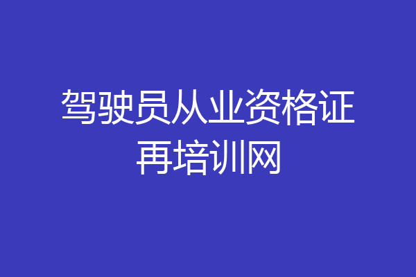 驾驶员从业资格证再培训网