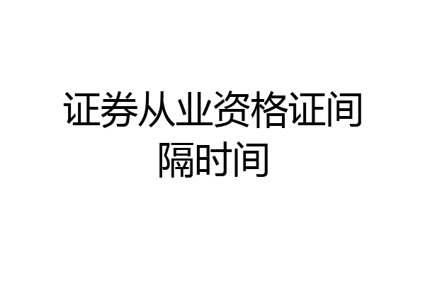 证券从业资格证间隔时间