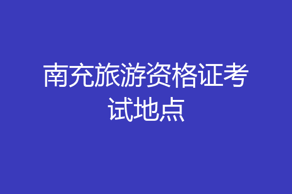 南充旅游资格证考试地点