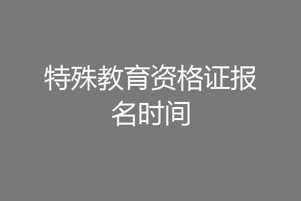 特殊教育资格证报名时间