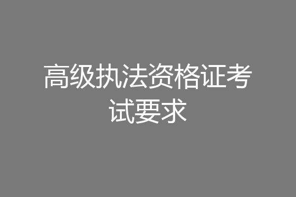 高级执法资格证考试要求