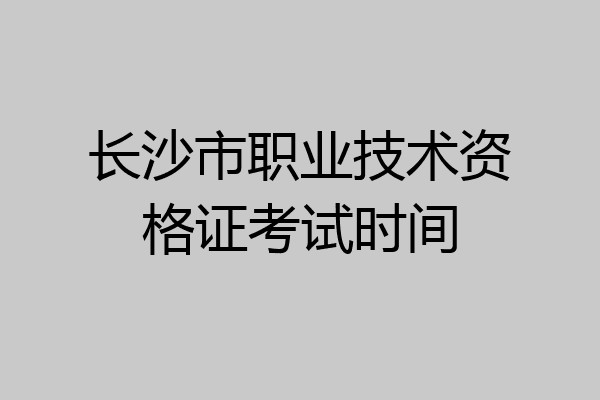 长沙市职业技术资格证考试时间