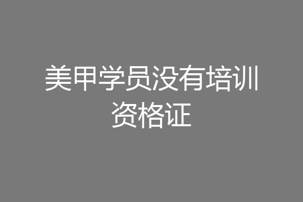 美甲学员没有培训资格证