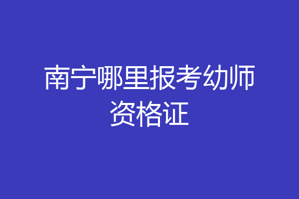 南宁哪里报考幼师资格证