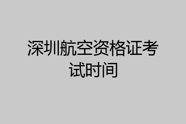 深圳航空资格证考试时间