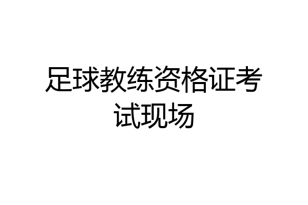 足球教练资格证考试现场