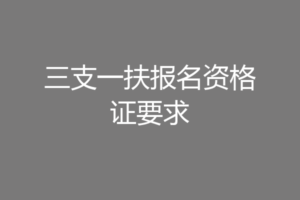 三支一扶报名资格证要求