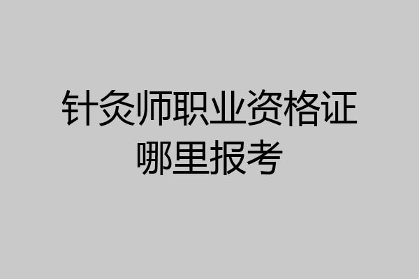 针灸师职业资格证哪里报考