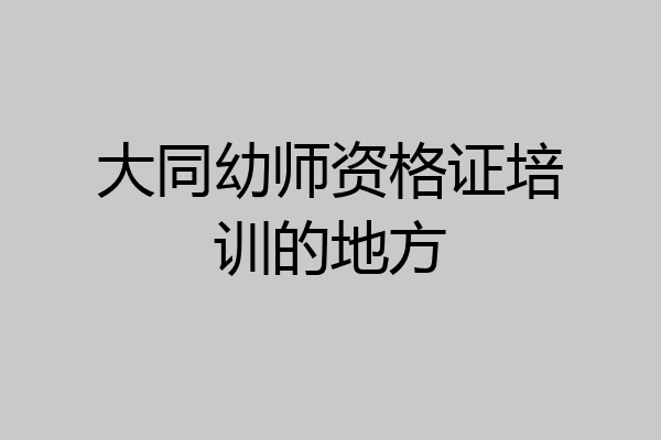 大同幼师资格证培训的地方