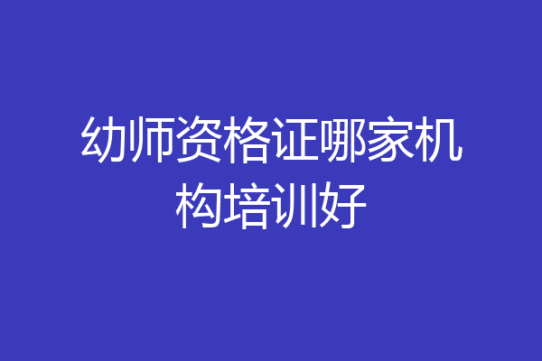 幼师资格证哪家机构培训好