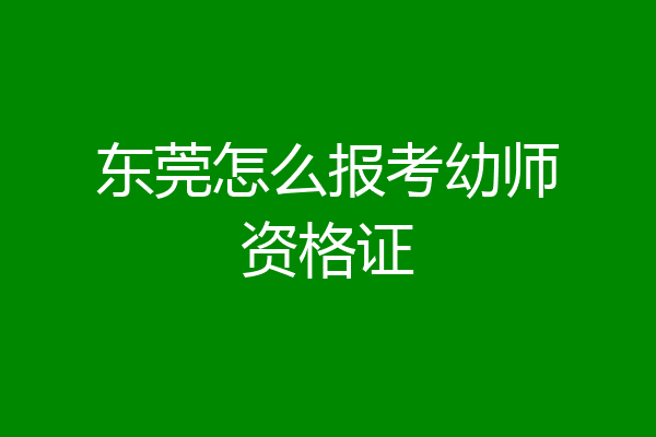 东莞怎么报考幼师资格证