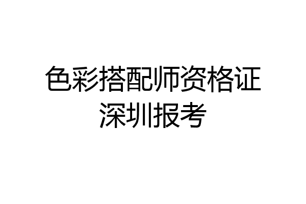 色彩搭配师资格证深圳报考
