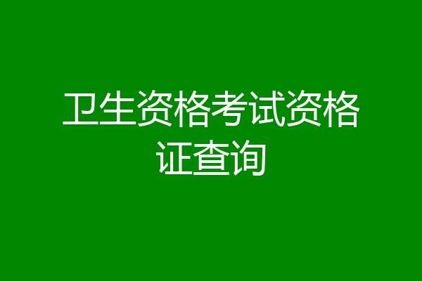 卫生资格考试资格证查询