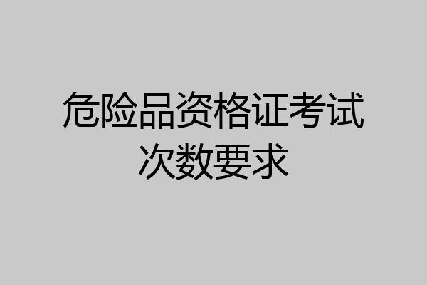 危险品资格证考试次数要求