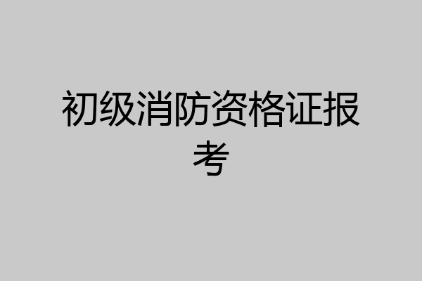 初级消防资格证报考