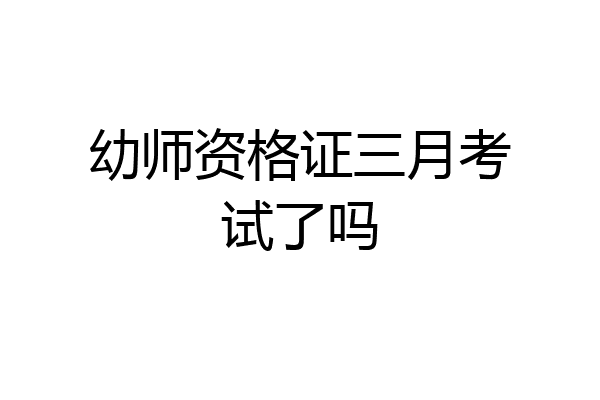 幼师资格证三月考试了吗