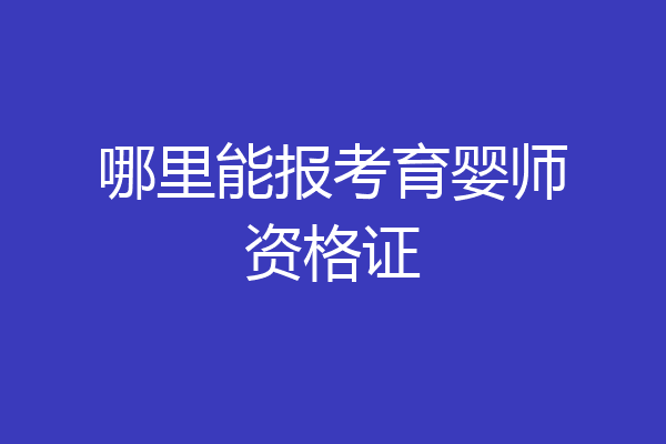 哪里能报考育婴师资格证