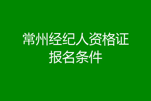 常州经纪人资格证报名条件