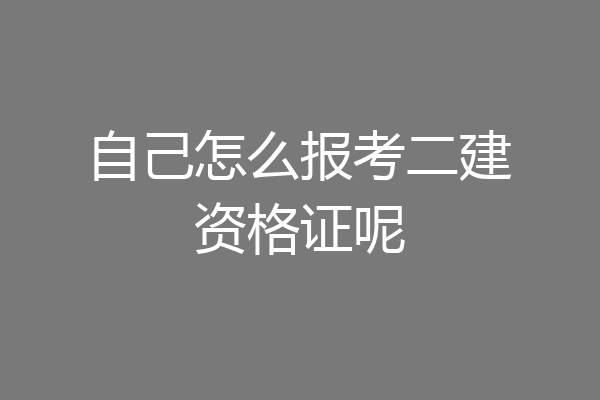 自己怎么报考二建资格证呢
