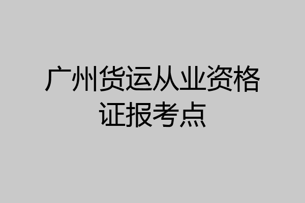 广州货运从业资格证报考点